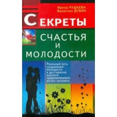 Секреты счастья и молодости. Реальный путь сохранения молодости. Ирина Чудаева, Валентин Дубин